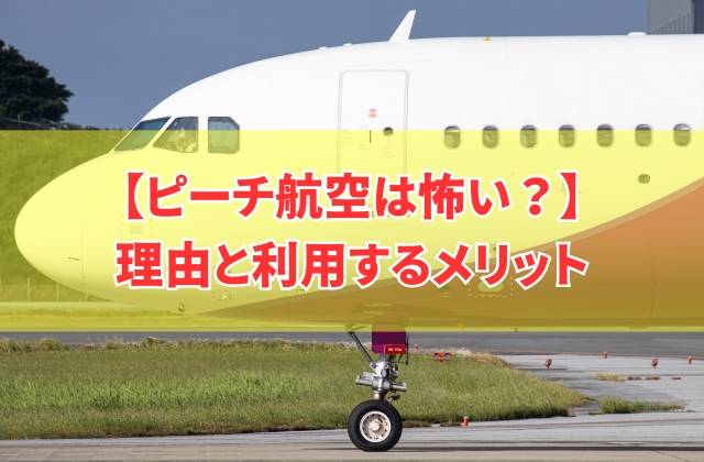 ピーチ航空はなぜ「怖い」と言われるのか?8つの理由と利用するメリット【結論:安全です】