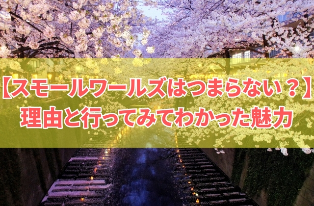 【評判】スモールワールズはつまらない?そう感じる8つの理由と実際に行ってみてわかった魅力