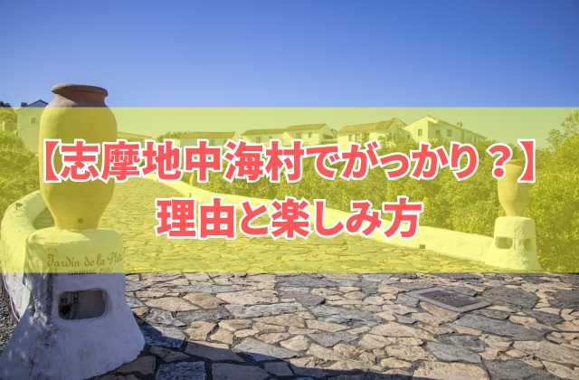 【体験談】志摩地中海村でがっかりした６つの理由！楽しみ方やアクセス方法