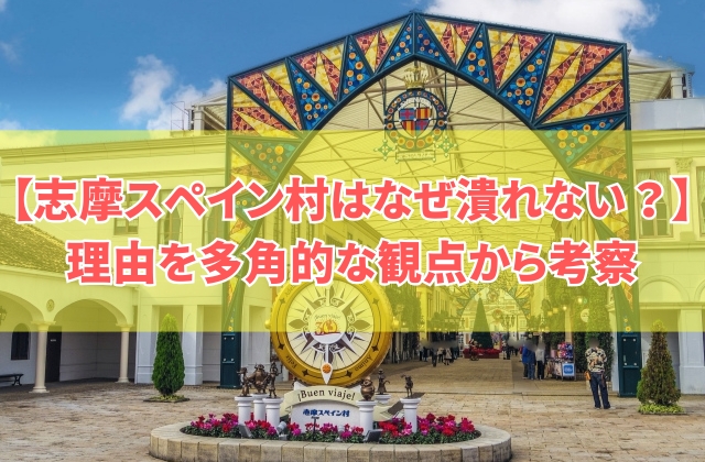 【驚愕】志摩スペイン村はなぜ潰れない?その8つの理由をマーケティングの観点から考察