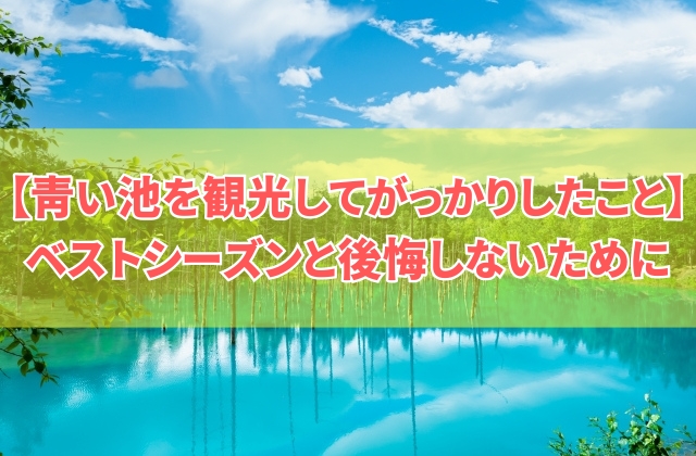 【体験談】青い池を観光してがっかりしたこと６選！ベストシーズンはいつ？後悔しないための対策