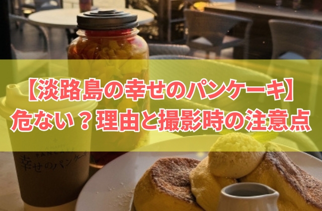 「淡路島の幸せのパンケーキは危ない」って何？言われる６つの理由と幸せの階段で撮影時の注意点